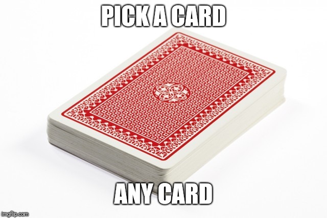 Deck of cards | PICK A CARD ANY CARD | image tagged in deck of cards | made w/ Imgflip meme maker