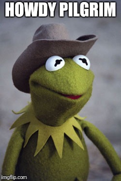 Texas Kermit | HOWDY PILGRIM | image tagged in texas kermit | made w/ Imgflip meme maker