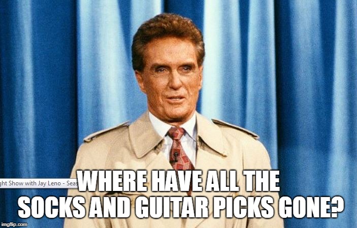 WHERE HAVE ALL THE SOCKS AND GUITAR PICKS GONE? | made w/ Imgflip meme maker