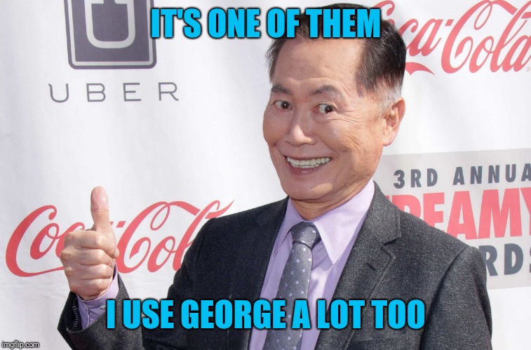 George Takei thumbs up | IT'S ONE OF THEM I USE GEORGE A LOT TOO | image tagged in george takei thumbs up | made w/ Imgflip meme maker