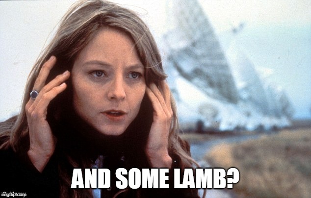 Contact - Jodi Foster | AND SOME LAMB? | image tagged in contact - jodi foster | made w/ Imgflip meme maker