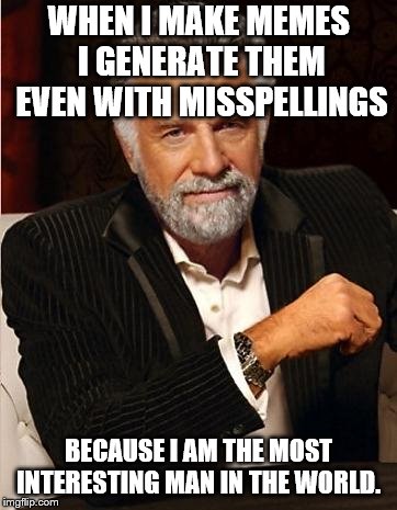 i don't always | WHEN I MAKE MEMES I GENERATE THEM EVEN WITH MISSPELLINGS; BECAUSE I AM THE MOST INTERESTING MAN IN THE WORLD. | image tagged in i don't always | made w/ Imgflip meme maker