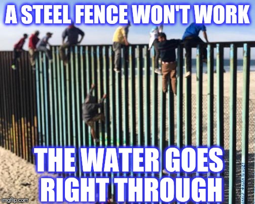 A STEEL FENCE WON'T WORK THE WATER GOES RIGHT THROUGH | made w/ Imgflip meme maker