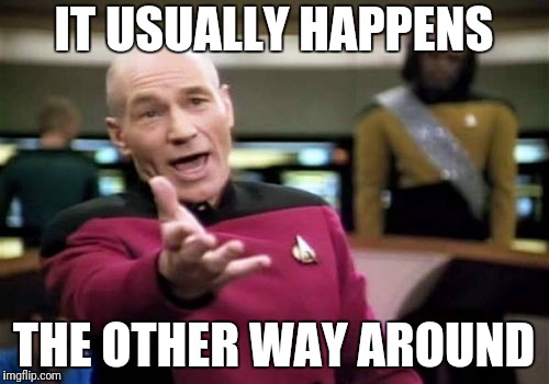 Picard Wtf Meme | IT USUALLY HAPPENS THE OTHER WAY AROUND | image tagged in memes,picard wtf | made w/ Imgflip meme maker