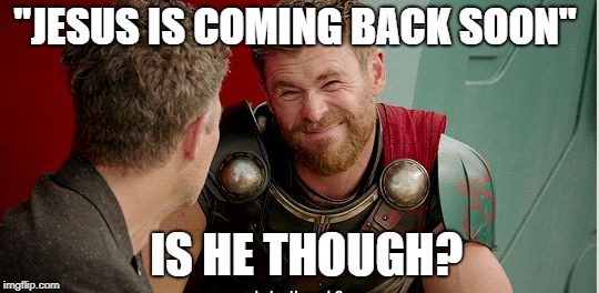 Thor is he though | "JESUS IS COMING BACK SOON"; IS HE THOUGH? | image tagged in thor is he though | made w/ Imgflip meme maker