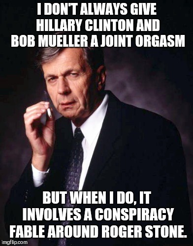 The X-Files' Smoking Man | I DON'T ALWAYS GIVE HILLARY CLINTON AND BOB MUELLER A JOINT ORGASM; BUT WHEN I DO, IT INVOLVES A CONSPIRACY FABLE AROUND ROGER STONE. | image tagged in the x-files' smoking man,hillary clinton,robert mueller,roger stone | made w/ Imgflip meme maker