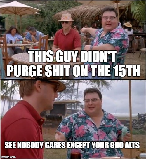 In Regards To The Perdo Abdul MAGA Guy | THIS GUY DIDN'T PURGE SHIT ON THE 15TH; SEE NOBODY CARES EXCEPT YOUR 900 ALTS | image tagged in memes,see nobody cares | made w/ Imgflip meme maker