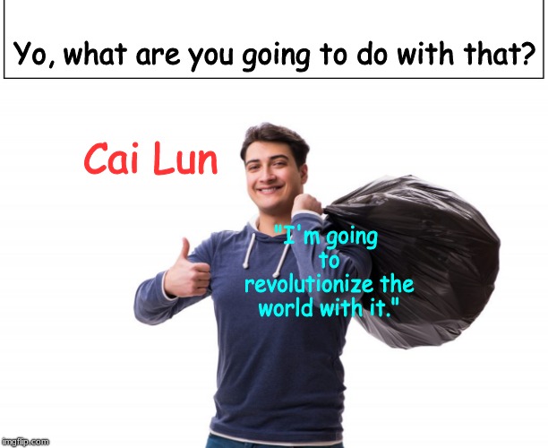 Yo, what are you going to do with that? Cai Lun; "I'm going to revolutionize the world with it." | image tagged in inventions,history | made w/ Imgflip meme maker