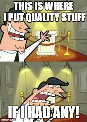 This Is Where I'd Put My Trophy If I Had One | THIS IS WHERE I PUT QUALITY STUFF; IF I HAD ANY! | image tagged in memes,this is where i'd put my trophy if i had one | made w/ Imgflip meme maker