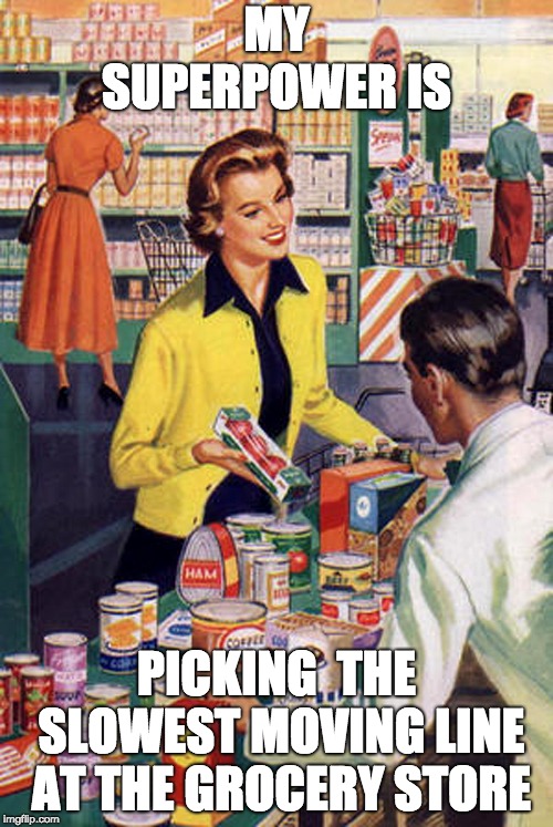Shopper |  MY SUPERPOWER IS; PICKING  THE SLOWEST MOVING LINE AT THE GROCERY STORE | image tagged in shopper | made w/ Imgflip meme maker
