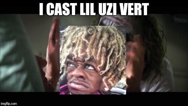 And everybody loses their minds Meme | I CAST LIL UZI VERT | image tagged in memes,and everybody loses their minds | made w/ Imgflip meme maker