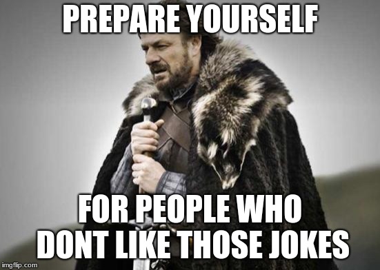 Prepare Yourself | PREPARE YOURSELF FOR PEOPLE WHO DONT LIKE THOSE JOKES | image tagged in prepare yourself | made w/ Imgflip meme maker