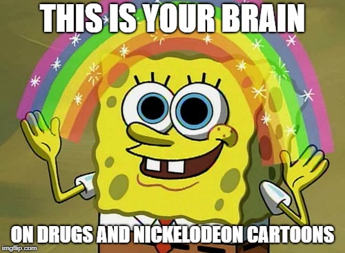 The Anti-Drug PSA We All Need | THIS IS YOUR BRAIN; ON DRUGS AND NICKELODEON CARTOONS | image tagged in memes,imagination spongebob | made w/ Imgflip meme maker