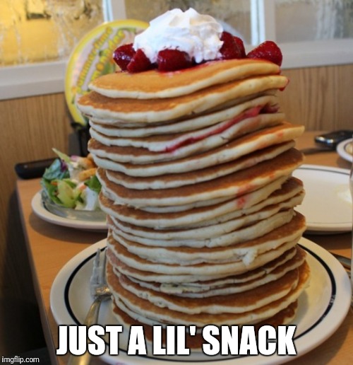 pancakes | JUST A LIL' SNACK | image tagged in pancakes | made w/ Imgflip meme maker