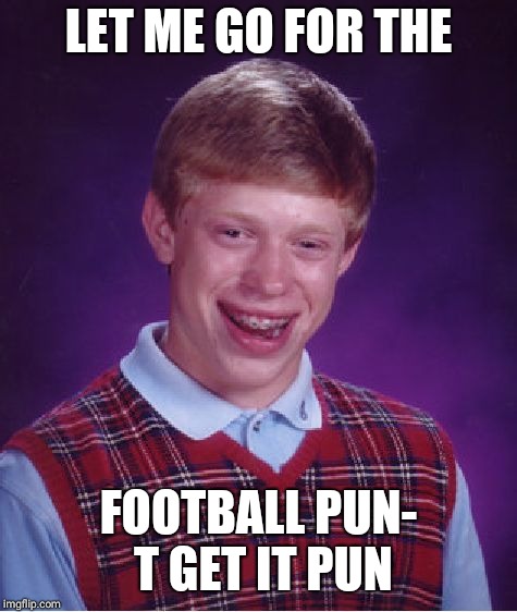 Bad Luck Brian Meme | LET ME GO FOR THE; FOOTBALL PUN- T
GET IT PUN | image tagged in memes,bad luck brian | made w/ Imgflip meme maker