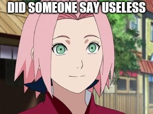 Sakura | DID SOMEONE SAY USELESS | image tagged in sakura | made w/ Imgflip meme maker