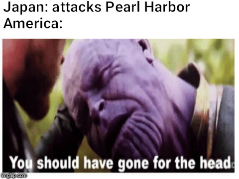 We all know what happens next | Japan: attacks Pearl Harbor                            


America: | image tagged in ww2,america,japan,thanos,avengers infinity war,avengers | made w/ Imgflip meme maker
