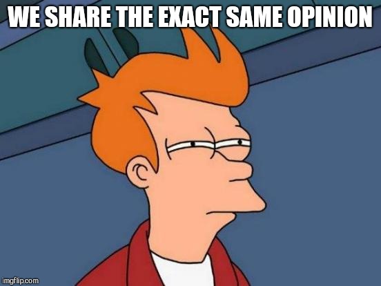 Futurama Fry Meme | WE SHARE THE EXACT SAME OPINION | image tagged in memes,futurama fry | made w/ Imgflip meme maker