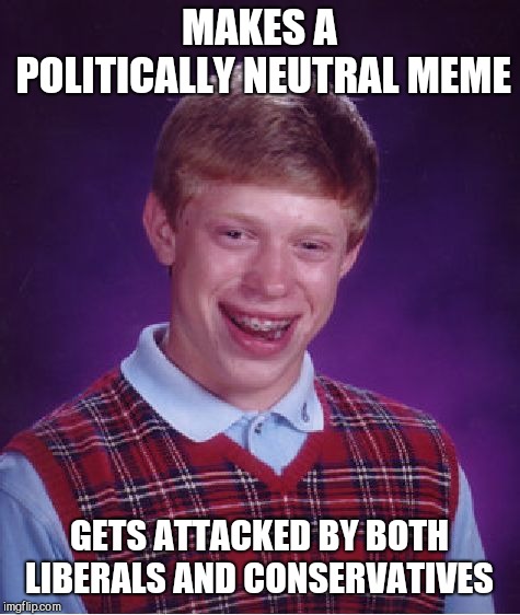 Bad Luck Brian Meme | MAKES A POLITICALLY NEUTRAL MEME GETS ATTACKED BY BOTH LIBERALS AND CONSERVATIVES | image tagged in memes,bad luck brian | made w/ Imgflip meme maker