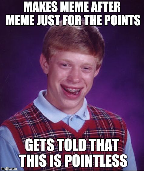 Bad luck memelife | MAKES MEME AFTER MEME JUST FOR THE POINTS; GETS TOLD THAT THIS IS POINTLESS | image tagged in memes,bad luck brian,imgflip points,meme life | made w/ Imgflip meme maker
