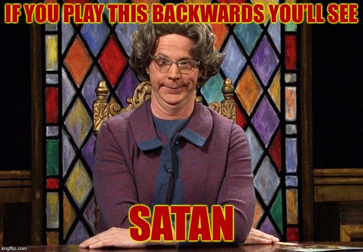 The Church Lady | IF YOU PLAY THIS BACKWARDS YOU’LL SEE SATAN | image tagged in the church lady | made w/ Imgflip meme maker