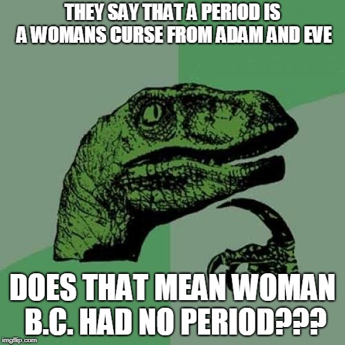 Philosoraptor Meme | THEY SAY THAT A PERIOD IS A WOMANS CURSE FROM ADAM AND EVE; DOES THAT MEAN WOMAN B.C. HAD NO PERIOD??? | image tagged in memes,philosoraptor | made w/ Imgflip meme maker