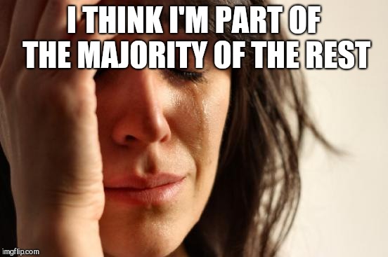 First World Problems Meme | I THINK I'M PART OF THE MAJORITY OF THE REST | image tagged in memes,first world problems | made w/ Imgflip meme maker