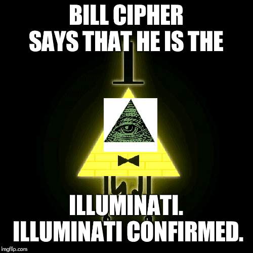 bill cipher says |  BILL CIPHER SAYS THAT HE IS THE; ILLUMINATI. ILLUMINATI CONFIRMED. | image tagged in bill cipher says | made w/ Imgflip meme maker