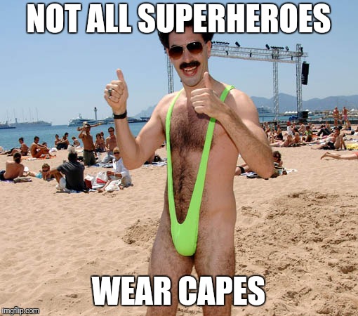borat mankini | NOT ALL SUPERHEROES WEAR CAPES | image tagged in borat mankini | made w/ Imgflip meme maker