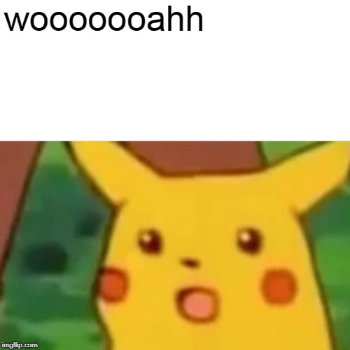 Surprised Pikachu Meme | wooooooahh | image tagged in memes,surprised pikachu | made w/ Imgflip meme maker