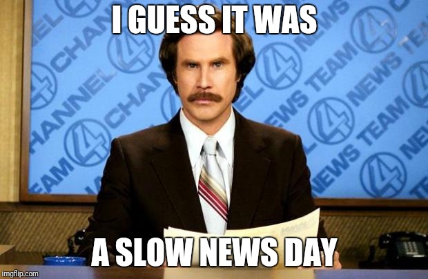 BREAKING NEWS | I GUESS IT WAS A SLOW NEWS DAY | image tagged in breaking news | made w/ Imgflip meme maker
