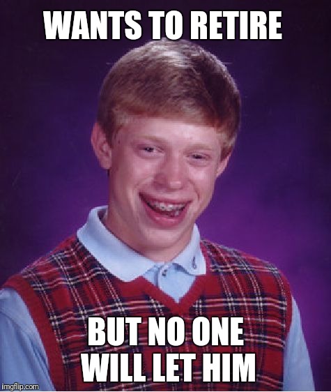 Bad Luck Brian Meme | WANTS TO RETIRE BUT NO ONE WILL LET HIM | image tagged in memes,bad luck brian | made w/ Imgflip meme maker