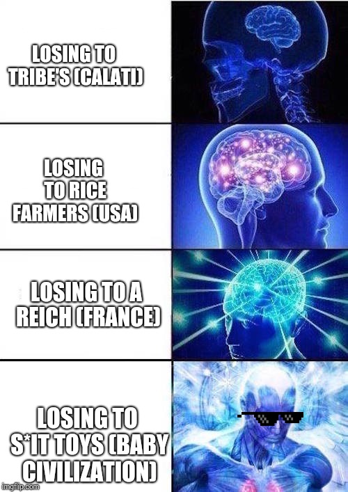 Brain Mind Expanding | LOSING TO TRIBE'S (CALATI); LOSING TO RICE FARMERS (USA); LOSING TO A REICH (FRANCE); LOSING TO S*IT TOYS (BABY CIVILIZATION) | image tagged in brain mind expanding | made w/ Imgflip meme maker