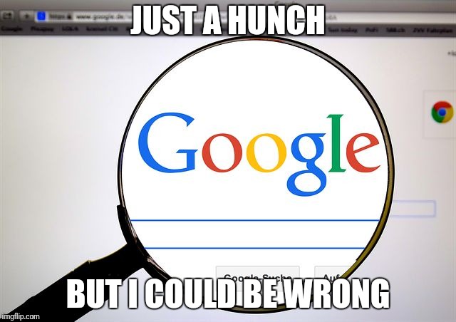 Google search | JUST A HUNCH BUT I COULD BE WRONG | image tagged in google search | made w/ Imgflip meme maker