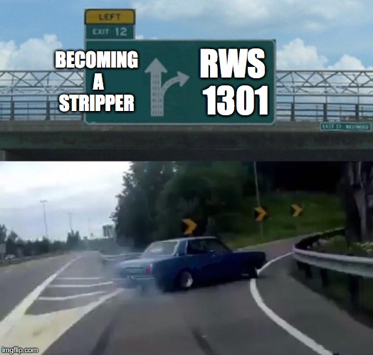 Left Exit 12 Off Ramp Meme | BECOMING A STRIPPER; RWS 1301 | image tagged in memes,left exit 12 off ramp | made w/ Imgflip meme maker