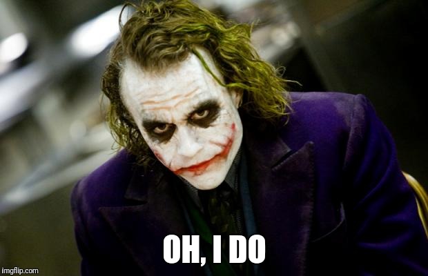 why so serious joker | OH, I DO | image tagged in why so serious joker | made w/ Imgflip meme maker