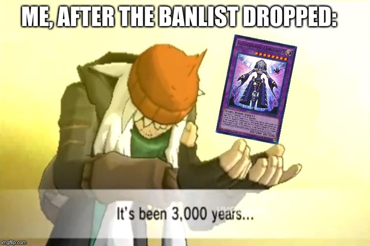 It's been 3000 years | ME, AFTER THE BANLIST DROPPED: | image tagged in it's been 3000 years | made w/ Imgflip meme maker