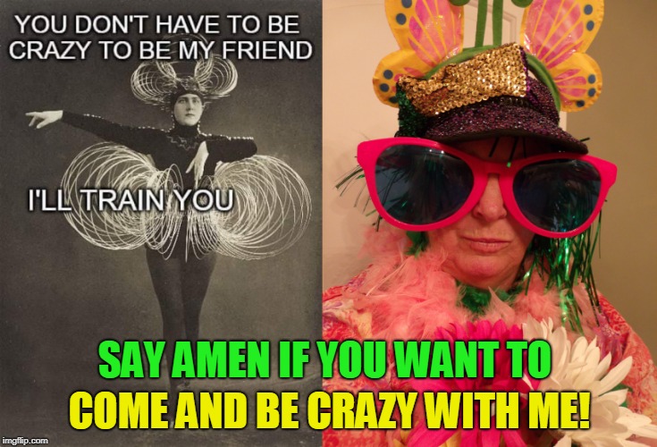 SAY AMEN IF YOU WANT TO; COME AND BE CRAZY WITH ME! | made w/ Imgflip meme maker