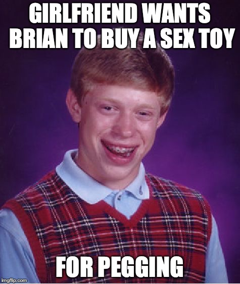 Bad Luck Brian Meme | GIRLFRIEND WANTS BRIAN TO BUY A SEX TOY; FOR PEGGING | image tagged in memes,bad luck brian | made w/ Imgflip meme maker