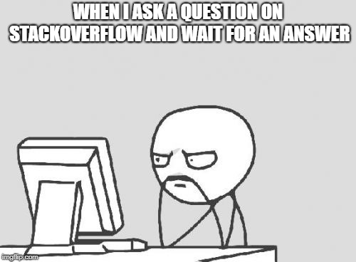 StackOverFlow | WHEN I ASK A QUESTION ON STACKOVERFLOW AND WAIT FOR AN ANSWER | image tagged in memes,computer guy | made w/ Imgflip meme maker