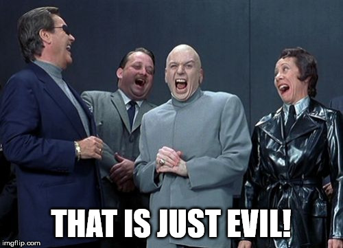 Laughing Villains Meme | THAT IS JUST EVIL! | image tagged in memes,laughing villains | made w/ Imgflip meme maker
