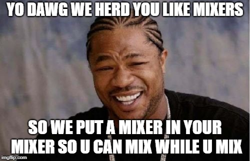 Yo Dawg Heard You Meme | YO DAWG WE HERD YOU LIKE MIXERS; SO WE PUT A MIXER IN YOUR MIXER SO U CAN MIX WHILE U MIX | image tagged in memes,yo dawg heard you | made w/ Imgflip meme maker