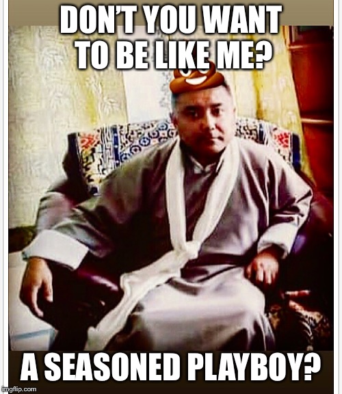 DON’T YOU WANT TO BE LIKE ME? A SEASONED PLAYBOY? | image tagged in sonam topgay tashi,douchebag,playboy | made w/ Imgflip meme maker