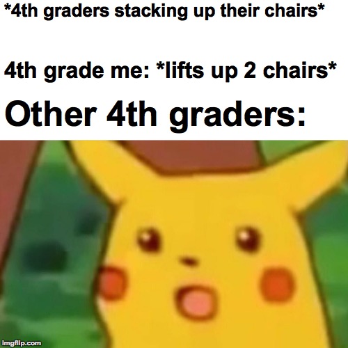 Who ele did this when they were younger? | *4th graders stacking up their chairs*; 4th grade me: *lifts up 2 chairs*; Other 4th graders: | image tagged in memes,surprised pikachu,pikachu,funny,chair,school | made w/ Imgflip meme maker