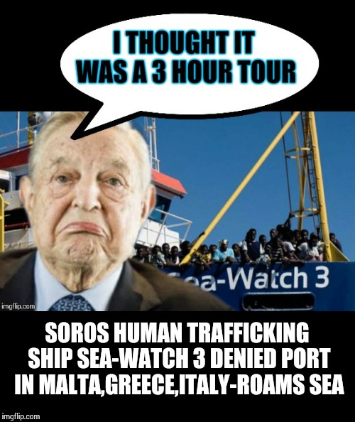 Just sit right back and you'll hear a tale... | SOROS HUMAN TRAFFICKING SHIP SEA-WATCH 3 DENIED PORT IN MALTA,GREECE,ITALY-ROAMS SEA | image tagged in memes,politics,george soros,illegals | made w/ Imgflip meme maker