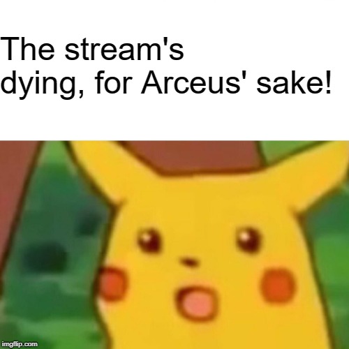 Surprised Pikachu Meme | The stream's dying, for Arceus' sake! | image tagged in memes,surprised pikachu | made w/ Imgflip meme maker