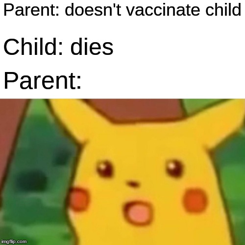 Surprised Pikachu | Parent: doesn't vaccinate child; Child: dies; Parent: | image tagged in memes,surprised pikachu | made w/ Imgflip meme maker