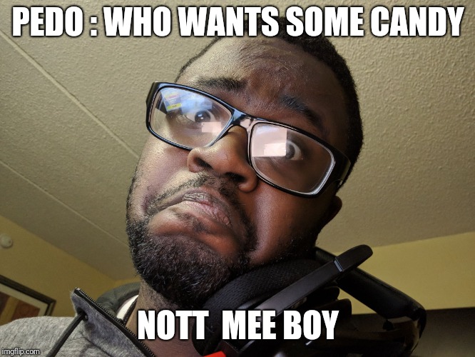 Not me boy | PEDO : WHO WANTS SOME CANDY; NOTT  MEE BOY | image tagged in not me boy | made w/ Imgflip meme maker