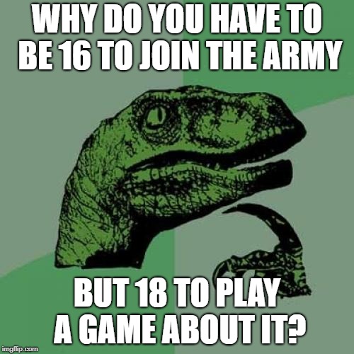 Philosoraptor Meme | WHY DO YOU HAVE TO BE 16 TO JOIN THE ARMY; BUT 18 TO PLAY A GAME ABOUT IT? | image tagged in memes,philosoraptor | made w/ Imgflip meme maker