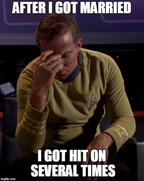 Kirk face palm | AFTER I GOT MARRIED I GOT HIT ON SEVERAL TIMES | image tagged in kirk face palm | made w/ Imgflip meme maker